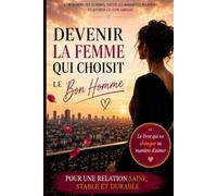 Devenir la femme qui choisit le bon homme: Comprendre tes schémas amoureux, éviter les relations qui te détruisent et construire enfin une relation stable, saine et durable