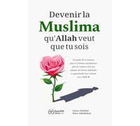 Devenir la Muslima qu'Allah veut que tu sois: Un guide de 8 semaines pour les femmes musulmanes afin de renforcer leur foi, adopter de bonnes habitudes et approfondir leur relation avec Allah