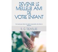 DEVENIR LE MEILLEUR AMI DE VOTRE ENFANT: Une recette pour élever des enfants responsables, bien élevés et obéissants (S. G TREASURE'S PARENTING BOOKSTORE)