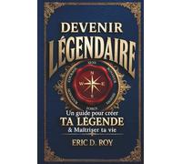 Devenir Légendaire : Un guide pour créer ta légende & maîtriser ta vie