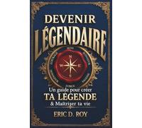 Devenir Légendaire : Un guide pour créer ta légende & maîtriser ta vie