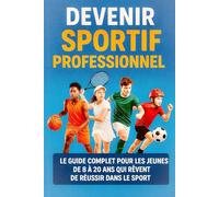 Devenir Sportif Professionnel: Le guide complet pour les jeunes de 8 à 20 ans qui rêvent de réussir dans le sport