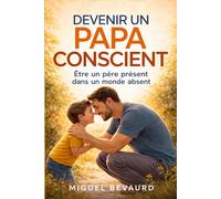 DEVENIR UN PAPA CONSCIENT: Être un père présent dans un monde absent