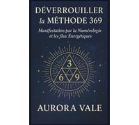 Déverrouiller la Méthode 369: Manifestation par la Numérologie et les flux Énergétiques (La Série Numérologie)