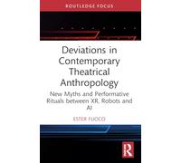 Deviations in Contemporary Theatrical Anthropology: New Myths and Performative Rituals between XR, Robots and AI (Routledge Advances in Theatre & Performance Studies)