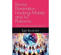 Device Domination - Hacking Mobile and IoT Platforms: A Definitive Guide for Hackers, Cybersecurity Professionals, and Technologists to Understand ... Apprenticeship: From Zero to Cyber Assassin)