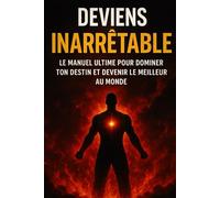 Deviens Inarrêtable : Le Manuel Ultime pour Dominer Ton Destin et Devenir le Meilleur au Monde
