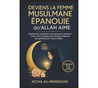 Deviens la Femme Musulmane Épanouie qu'Allah Aime: Programme complet de 12 semaines pour renforcer ta foi, vivre ta religion avec sérénité et illuminer ton quotidien par l'amour d'Allah