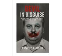 Devil in Disguise: The True Story of John Wayne Gacy - The Killer Who Hid in Plain Sight