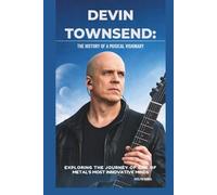 DEVIN TOWNSEND: THE HISTORY OF A MUSICAL VISIONARY: EXPLORING THE JOURNEY OF ONE OF METAL’S MOST INNOVATIVE MINDS