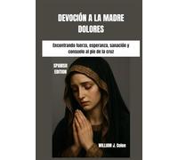 DEVOCIÓN A LA MADRE DOLORES: Encontrando fuerza, esperanza, sanación y consuelo al pie de la cruz