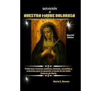 DEVOCIÓN A NUESTRA MADRE DOLOROSA: Poderosas novenas católicas, letanías, coronillas y oraciones para la sanación a través de los Siete Dolores de María