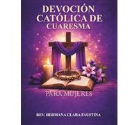 Devoción católica de Cuaresma para mujeres: Un viaje litúrgico de 40 días de Sagrada Escritura, oración y reflexión diaria para preparar tu corazón desde el Miércoles de Ceniza hasta la Pascua