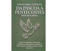 Devocional Católico da Páscoa a Pentecostes para Mulheres: 50 Dias de Reflexões Diárias para Fortalecer a Vida Espiritual, Celebrar a Ressurreição e Acolher o Espírito Santo