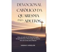 Devocional Católico da Quaresma para Adultos: Uma Jornada de 40 Dias de Oração, Arrependimento e Renovação da Quarta-feira de Cinzas até a Páscoa