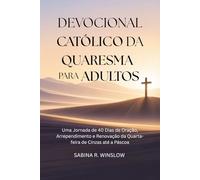 Devocional Católico da Quaresma para Adultos: Uma Jornada de 40 Dias de Oração, Arrependimento e Renovação da Quarta-feira de Cinzas até a Páscoa