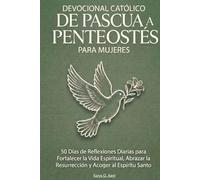 Devocional Católico de Pascua a Pentecostés para Mujeres: 50 Días de Reflexiones Diarias para Fortalecer la Vida Espiritual, Abrazar la Resurrección y Acoger al Espíritu Santo