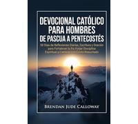 Devocional Católico para Hombres de Pascua a Pentecostés: 50 Días de Reflexiones Diarias, Escritura y Oración para Fortalecer tu Fe, Forjar Disciplina Espiritual y Caminar con Cristo Resucitado