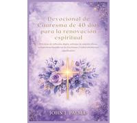 Devocional de Cuaresma de 40 días para la renovación espiritual: Prácticas de reflexión diaria, enfoque de oración eficaz, perspectivas basadas en las Escrituras y redescubrimiento significativo