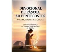 Devocional De Páscoa Ao Pentecostes Para Mulheres Católicas: Crescendo na Graça do Túmulo Vazio ao Fogo do Espírito