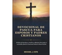 Devocional de Pascua para esposos y padres cristianos: 40 días de Escritura, oración y reflexión Para guiar a tu familia desde la Cuaresma hasta la Resurrección