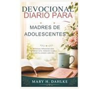 DEVOCIONAL DIARIO PARA MADRES DE ADOLESCENTES: 90 breves reflexiones para fortalecer la fe, restaurar la paz y animar tu corazón cada día.