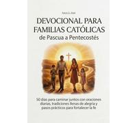 Devocional para Familias Católicas de Pascua a Pentecostés: 50 días para caminar juntos con oraciones diarias, tradiciones llenas de alegría y pasos prácticos para fortalecer la fe