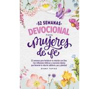 Devocional para mujeres de fe: 52 semanas para fortalecer tu relación con Dios, con reflexiones bíblicas, oraciones y desafíos que llenarán tu vida de sabiduría, paz y plenitud.