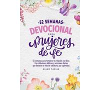 Devocional para mujeres de fe: 52 semanas para fortalecer tu relación con Dios, con reflexiones bíblicas, oraciones y desafíos que llenarán tu vida de sabiduría, paz y plenitud.