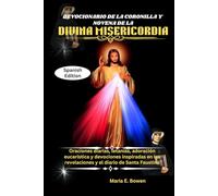 DEVOCIONARIO DE LA CORONILLA Y NOVENA DE LA DIVINA MISERICORDIA: Oraciones diarias, letanías, adoración eucarística y devociones inspiradas en las revelaciones y el diario de Santa Faustina