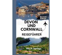 DEVON UND CORNWALL REISEFÜHRER: Entdecken Sie den Küstenzauber, die verborgenen Schätze und die Orte, die man gesehen haben muss im Südwesten Englands