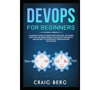 DevOps For Beginners: A Complete Guide To DevOps Best Practices (Including How You Can Create World-Class Agility, Reliability, And Security In Technology Organizations With DevOps) (Code tutorials)