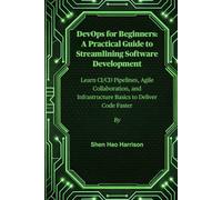 DevOps for Beginners: A Practical Guide to Streamlining Software Development: Learn CI/CD Pipelines, Agile Collaboration, and Infrastructure Basics to Deliver Code Faster