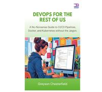 DevOps for the Rest of Us: A No-Nonsense Guide to CI/CD Pipelines, Docker, and Kubernetes without the Jargon
