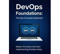 DevOps Foundations: The Key Concepts Explained: Master the basics and start implementing DevOps today