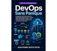 DevOps Sans Panique: Comprendre Git, CI/CD, Docker et le déploiement moderne avec un vrai projet guidé, expliqué ligne par ligne pour débutants, ... en reconversion (Collection Cloud & DevOps)