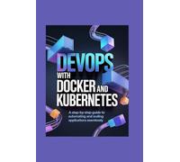 DEVOPS WITH DOCKER AND KUBERNETES: a stepbystep guide to automating and scaling applications seamlessly