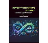 DevOps with GitHub Actions: A Practical Guide to Building Secure, Scalable, and Production-Ready CI/CD Automation Pipelines