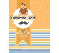 Devoted Dad: Letters to My Child: A Memory Journal to Share Your Heart, Thoughts, and Messages