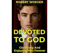Devoted To God: Glorifying And Enjoying Him Forever