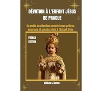 DÉVOTION À L'ENFANT JÉSUS DE PRAGUE: Un guide de dévotion complet avec prières, neuvaine et consécration à l'Enfant Divin.