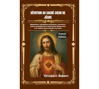 Dévotion au Sacré-Cœur de Jésus: Méditations catholiques puissantes, neuvaines, prières quotidiennes et promesses divines pour une relation plus profonde avec Dieu