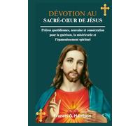 DÉVOTION AU SACRÉ-CŒUR DE JÉSUS: Prières quotidiennes, neuvaine et consécration pour la guérison, la miséricorde et l'épanouissement spirituel
