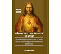 DÉVOTION AU SACRÉ-CŒUR DE JÉSUS: Un guide complet du Sacré-Cœur de Jésus avec de puissantes prières et méditations de neuvaine