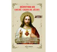 DÉVOTION AU SACRÉ-CŒUR DE JÉSUS: Une puissante dévotion catholique à la Miséricorde divine, la prière quotidienne, la croissance spirituelle, la guérison et la consécration totale à Jésus-Christ