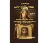 DÉVOTION AU SAINT VISAGE DE JÉSUS-CHRIST: Puissante neuvaine, litanie, promesses, chapelet et prières au visage humain de Dieu