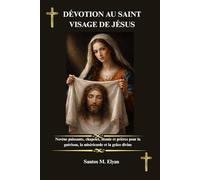 DÉVOTION AU SAINT VISAGE DE JÉSUS: Novène puissante, chapelet, litanie et prières pour la guérison, la miséricorde et la grâce divine