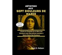 DÉVOTION AUX SEPT DOULEURS DE MARIE: Litanie et Chapelet de la Mère des Douleurs avec des prières mariales à Notre-Dame des Douleurs
