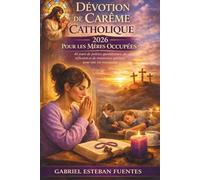 DÉVOTION DE CARÊME CATHOLIQUE 2026 POUR LES MÈRES OCCUPÉES: 40 jours de prières quotidiennes, de réflexion et de renouveau spirituel pour une vie trépidante