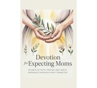 Devotion for Expecting Moms: 90 Days of Faith, Prayer, and God's Presence Through Every Trimester